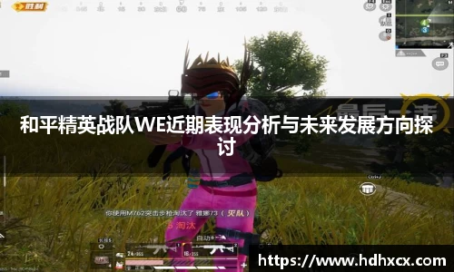 和平精英战队WE近期表现分析与未来发展方向探讨