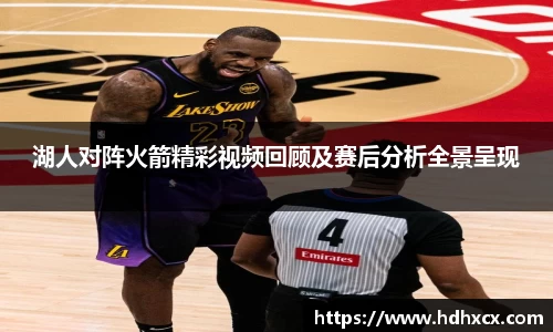 湖人对阵火箭精彩视频回顾及赛后分析全景呈现