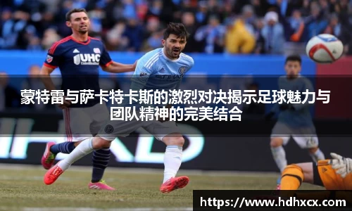 蒙特雷与萨卡特卡斯的激烈对决揭示足球魅力与团队精神的完美结合