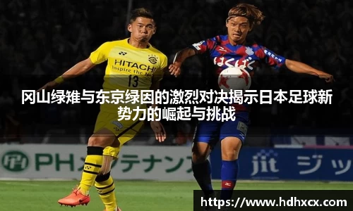 冈山绿雉与东京绿因的激烈对决揭示日本足球新势力的崛起与挑战