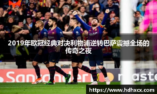 2019年欧冠经典对决利物浦逆转巴萨震撼全场的传奇之夜