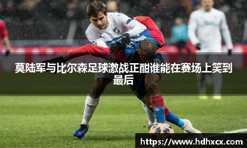 莫陆军与比尔森足球激战正酣谁能在赛场上笑到最后